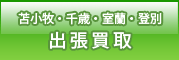 苫小牧・千歳・室蘭・登別　出張買取